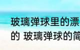 玻璃弹球里的漂亮的花纹是用什么做的 玻璃弹球的简介
