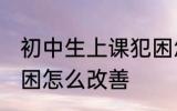 初中生上课犯困怎么办 初中生上课犯困怎么改善