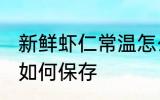 新鲜虾仁常温怎么保存 新鲜虾仁常温如何保存