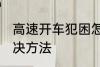 高速开车犯困怎么办 高速开车犯困解决方法