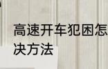高速开车犯困怎么办 高速开车犯困解决方法