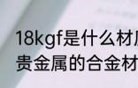 18kgf是什么材质 8kgf是不含金银等贵金属的合金材质对吗