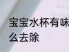 宝宝水杯有味道怎么办 水杯有异味怎么去除