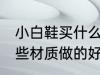 小白鞋买什么材质做的好 小白鞋买哪些材质做的好