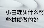 小白鞋买什么材质做的好 小白鞋买哪些材质做的好