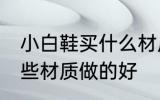 小白鞋买什么材质做的好 小白鞋买哪些材质做的好