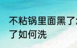 不粘锅里面黑了怎么洗 不粘锅里面黑了如何洗