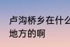 卢沟桥乡在什么地方 卢沟桥乡在什么地方的啊