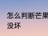 怎么判断芒果坏没坏 如何判断芒果坏没坏