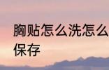 胸贴怎么洗怎么保存 胸贴如何洗怎么保存