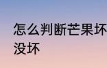 怎么判断芒果坏没坏 如何判断芒果坏没坏