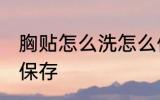 胸贴怎么洗怎么保存 胸贴如何洗怎么保存