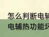 怎么判断电辅热坏没坏 怎样判断空调电辅热功能坏了