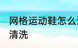 网格运动鞋怎么清洗 网格运动鞋如何清洗