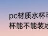 pc材质水杯可以装冰水吗 pc材质水杯能不能装冰水