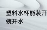 塑料水杯能装开水吗 塑料水杯能不能装开水