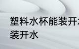 塑料水杯能装开水吗 塑料水杯能不能装开水