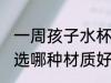 一周孩子水杯什么材质 一周孩子水杯选哪种材质好