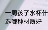 一周孩子水杯什么材质 一周孩子水杯选哪种材质好