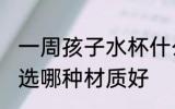 一周孩子水杯什么材质 一周孩子水杯选哪种材质好