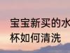宝宝新买的水杯怎样洗 宝宝新买的水杯如何清洗
