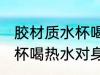 胶材质水杯喝热水有危害吗 胶材质水杯喝热水对身体有哪些危害