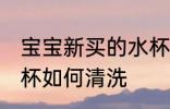 宝宝新买的水杯怎样洗 宝宝新买的水杯如何清洗