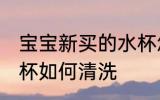 宝宝新买的水杯怎样洗 宝宝新买的水杯如何清洗