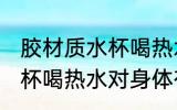 胶材质水杯喝热水有危害吗 胶材质水杯喝热水对身体有哪些危害