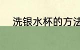 洗银水杯的方法 洗银水杯的办法