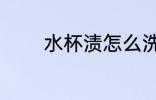 水杯渍怎么洗 水杯渍如何洗