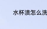 水杯渍怎么洗 水杯渍如何洗