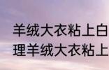 羊绒大衣粘上白色的毛怎么处理掉 处理羊绒大衣粘上白色的毛的方法