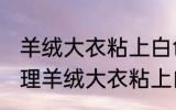 羊绒大衣粘上白色的毛怎么处理掉 处理羊绒大衣粘上白色的毛的方法