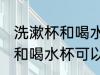 洗漱杯和喝水杯能不能用一个 洗漱杯和喝水杯可以用一个吗