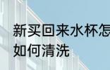 新买回来水杯怎么清洗 新买回来水杯如何清洗