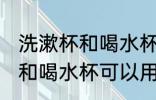 洗漱杯和喝水杯能不能用一个 洗漱杯和喝水杯可以用一个吗