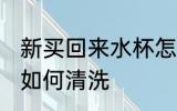 新买回来水杯怎么清洗 新买回来水杯如何清洗