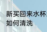 新买回来水杯怎么清洗 新买回来水杯如何清洗