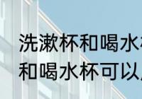 洗漱杯和喝水杯能不能用一个 洗漱杯和喝水杯可以用一个吗