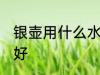 银壶用什么水烧最好 银壶用啥水烧最好