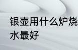 银壶用什么炉烧水最好 银壶用啥炉烧水最好