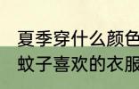 夏季穿什么颜色的衣服容易被蚊子咬 蚊子喜欢的衣服颜色