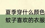 夏季穿什么颜色的衣服容易被蚊子咬 蚊子喜欢的衣服颜色