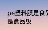 pe塑料膜是食品级的吗 pe材质是不是食品级