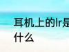 耳机上的lr是什么意思 耳机上的lr指什么