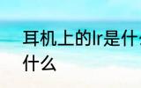 耳机上的lr是什么意思 耳机上的lr指什么