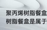 聚丙烯树脂餐盒是食品级的吗 聚丙烯树脂餐盒是属于食品级的吗