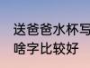 送爸爸水杯写什么字好 送爸爸水杯写啥字比较好