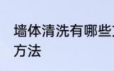 墙体清洗有哪些方法 墙体清洗有什么方法